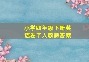 小学四年级下册英语卷子人教版答案