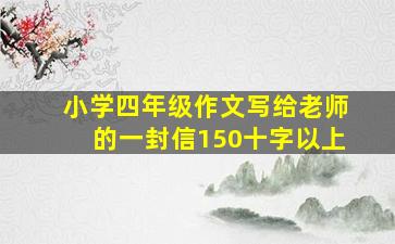 小学四年级作文写给老师的一封信150十字以上