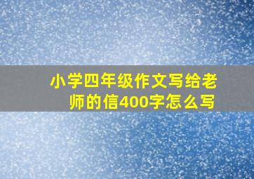 小学四年级作文写给老师的信400字怎么写