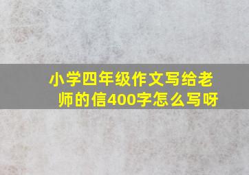 小学四年级作文写给老师的信400字怎么写呀