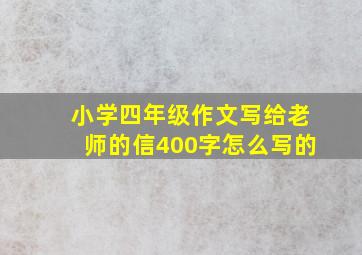 小学四年级作文写给老师的信400字怎么写的