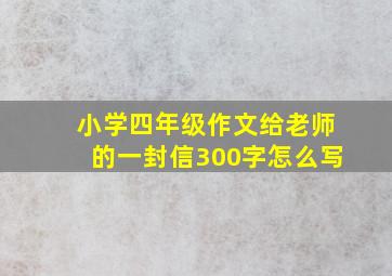 小学四年级作文给老师的一封信300字怎么写