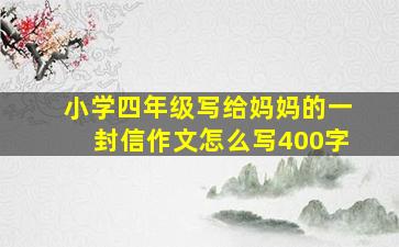 小学四年级写给妈妈的一封信作文怎么写400字