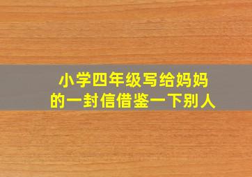 小学四年级写给妈妈的一封信借鉴一下别人