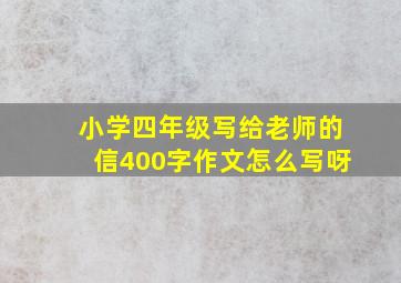 小学四年级写给老师的信400字作文怎么写呀