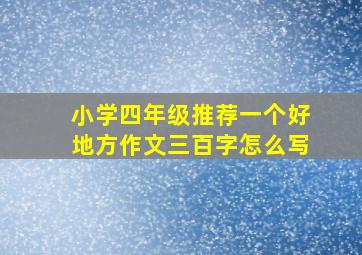 小学四年级推荐一个好地方作文三百字怎么写