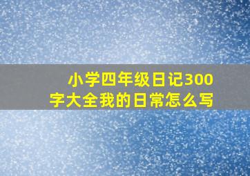 小学四年级日记300字大全我的日常怎么写