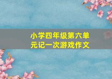 小学四年级第六单元记一次游戏作文