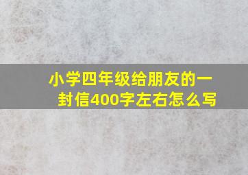 小学四年级给朋友的一封信400字左右怎么写