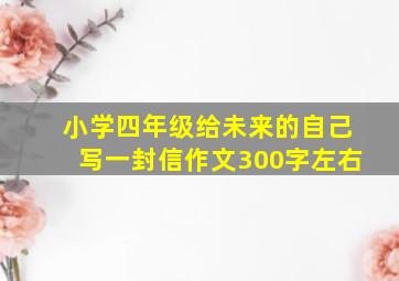 小学四年级给未来的自己写一封信作文300字左右