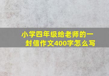 小学四年级给老师的一封信作文400字怎么写