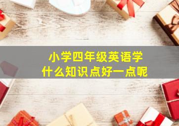 小学四年级英语学什么知识点好一点呢