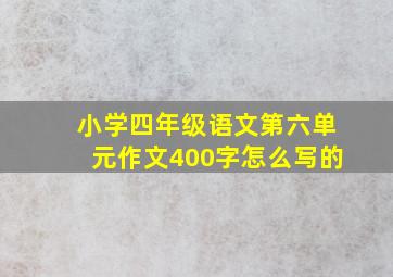 小学四年级语文第六单元作文400字怎么写的