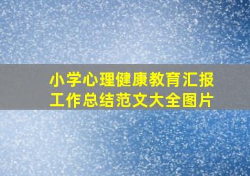 小学心理健康教育汇报工作总结范文大全图片