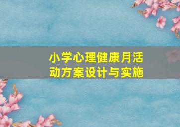 小学心理健康月活动方案设计与实施