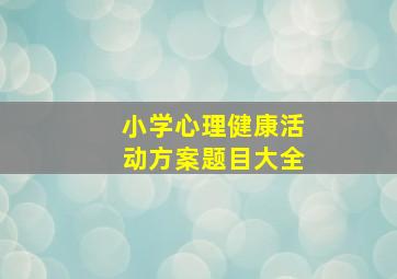 小学心理健康活动方案题目大全