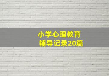 小学心理教育辅导记录20篇