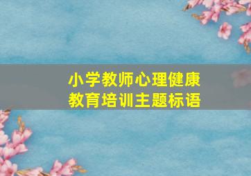 小学教师心理健康教育培训主题标语