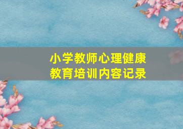 小学教师心理健康教育培训内容记录