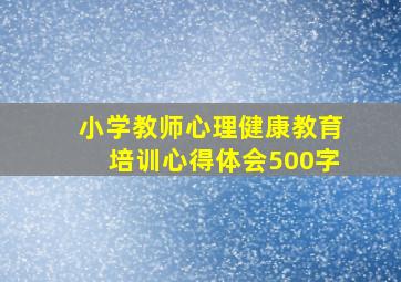 小学教师心理健康教育培训心得体会500字