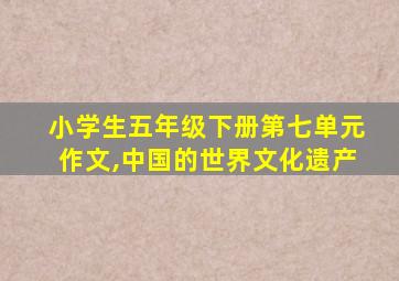 小学生五年级下册第七单元作文,中国的世界文化遗产