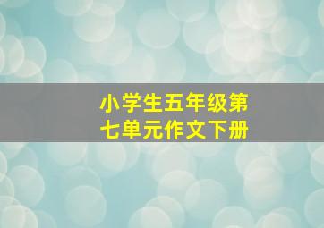 小学生五年级第七单元作文下册