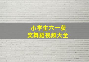 小学生六一获奖舞蹈视频大全