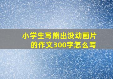 小学生写熊出没动画片的作文300字怎么写