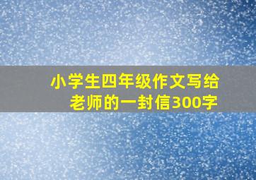 小学生四年级作文写给老师的一封信300字