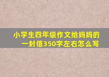 小学生四年级作文给妈妈的一封信350字左右怎么写