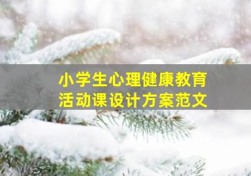 小学生心理健康教育活动课设计方案范文