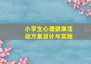 小学生心理健康活动方案设计与实施