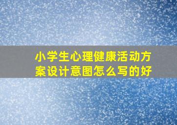 小学生心理健康活动方案设计意图怎么写的好