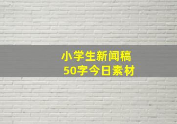 小学生新闻稿50字今日素材