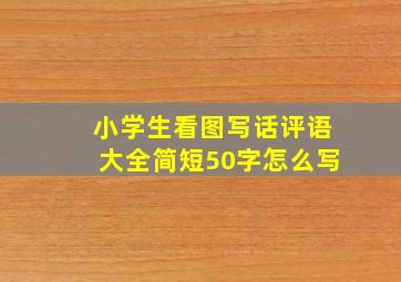 小学生看图写话评语大全简短50字怎么写