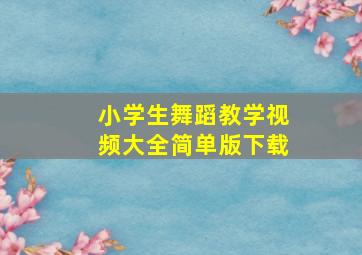 小学生舞蹈教学视频大全简单版下载