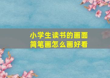 小学生读书的画面简笔画怎么画好看