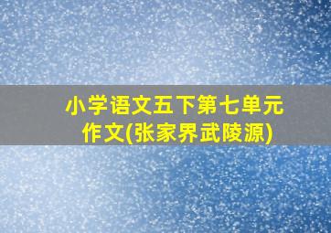 小学语文五下第七单元作文(张家界武陵源)