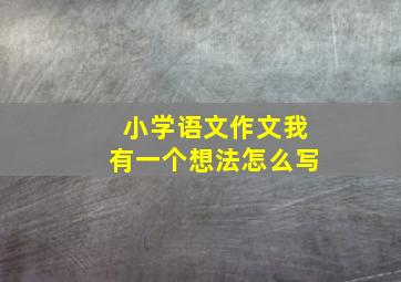 小学语文作文我有一个想法怎么写