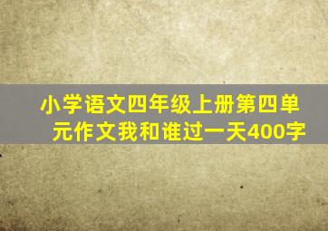 小学语文四年级上册第四单元作文我和谁过一天400字