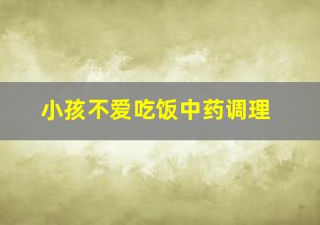 小孩不爱吃饭中药调理