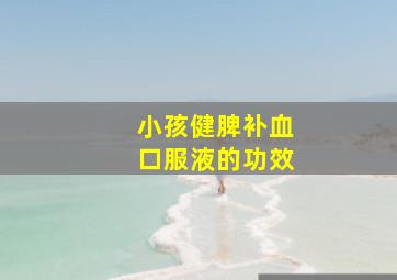 小孩健脾补血口服液的功效