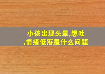 小孩出现头晕,想吐,情绪低落是什么问题