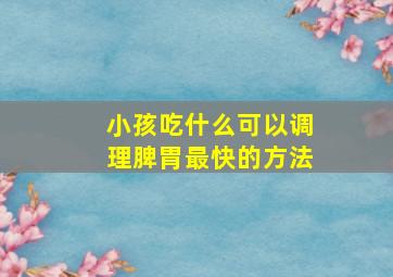 小孩吃什么可以调理脾胃最快的方法