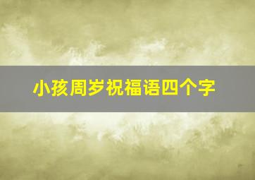 小孩周岁祝福语四个字