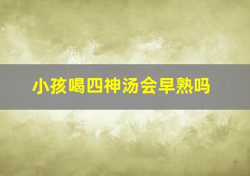 小孩喝四神汤会早熟吗