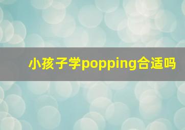 小孩子学popping合适吗