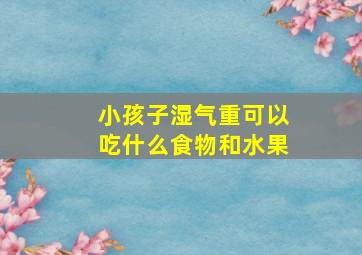 小孩子湿气重可以吃什么食物和水果