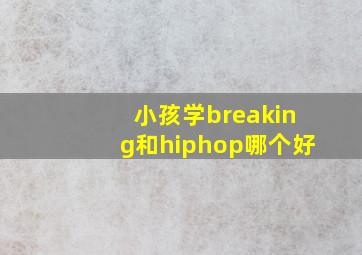 小孩学breaking和hiphop哪个好