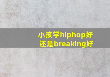 小孩学hiphop好还是breaking好